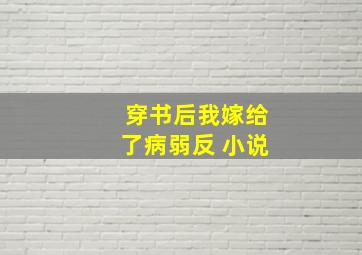 穿书后我嫁给了病弱反 小说